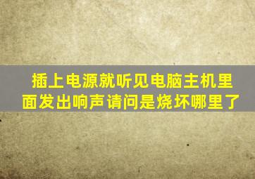 插上电源就听见电脑主机里面发出响声请问是烧坏哪里了