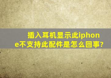 插入耳机显示此iphone不支持此配件是怎么回事?