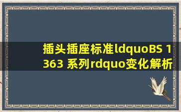 插头插座标准“BS 1363 系列”变化解析检测资讯