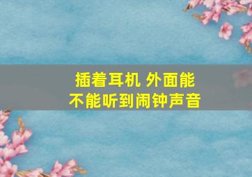 插着耳机 外面能不能听到闹钟声音