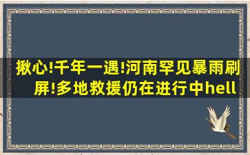 揪心!千年一遇!河南罕见暴雨刷屏!多地救援仍在进行中……