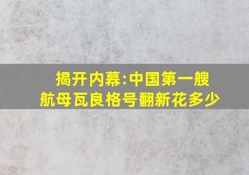 揭开内幕:中国第一艘航母瓦良格号翻新花多少