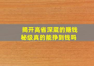 揭开高省深蔵的赚钱秘级真的能挣到钱吗 