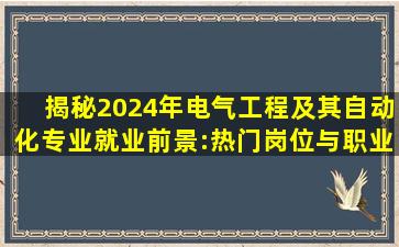 揭秘2024年电气工程及其自动化专业就业前景:热门岗位与职业发展路径