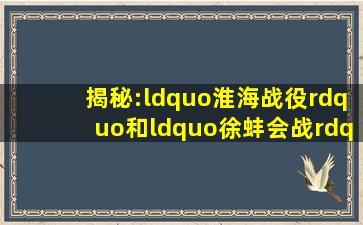 揭秘:“淮海战役”和“徐蚌会战”谁的命名更为准确