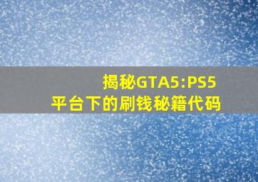 揭秘GTA5:PS5平台下的刷钱秘籍代码