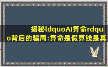 揭秘“AI算命”背后的骗局:算命是假,算钱是真!