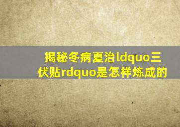 揭秘冬病夏治“三伏贴”是怎样炼成的