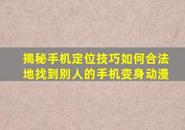 揭秘手机定位技巧如何合法地找到别人的手机变身动漫