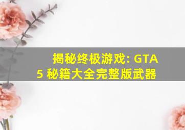 揭秘终极游戏: GTA5 秘籍大全完整版武器 