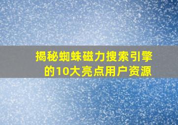 揭秘蜘蛛磁力搜索引擎的10大亮点用户资源