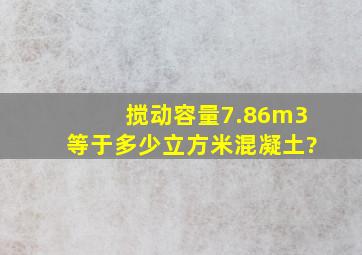 搅动容量7.86m3等于多少立方米混凝土?