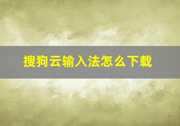 搜狗云输入法怎么下载