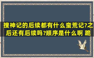 搜神记的后续都有什么蛮荒记?之后还有后续吗?顺序是什么啊 跪求...