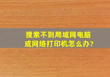 搜索不到局域网电脑或网络打印机怎么办?