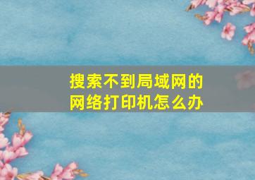 搜索不到局域网的网络打印机怎么办