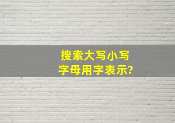 搜索大写小写字母用字表示?