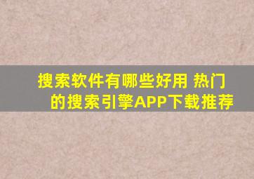 搜索软件有哪些好用 热门的搜索引擎APP下载推荐