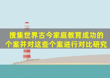 搜集世界古今家庭教育成功的个案,并对这些个案进行对比研究,