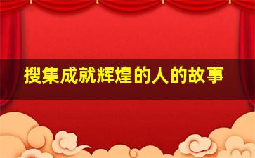 搜集成就辉煌的人的故事