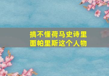 搞不懂《荷马史诗》里面帕里斯这个人物