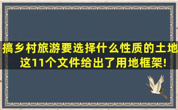 搞乡村旅游要选择什么性质的土地这11个文件给出了用地框架! 