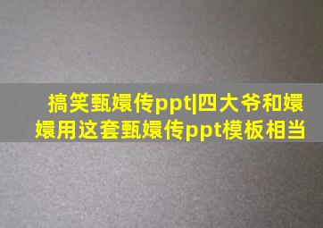 搞笑甄嬛传ppt|四大爷和嬛嬛。用这套甄嬛传ppt模板,相当 