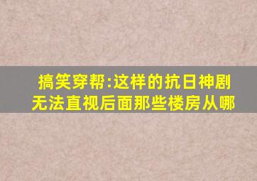 搞笑穿帮:这样的抗日神剧无法直视,后面那些楼房从哪