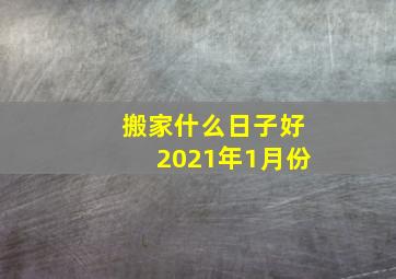 搬家什么日子好2021年1月份