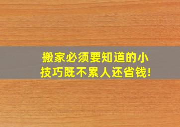 搬家必须要知道的小技巧,既不累人还省钱!