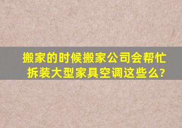 搬家的时候搬家公司会帮忙拆装大型家具、空调这些么?