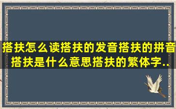 搭扶怎么读,搭扶的发音,搭扶的拼音,搭扶是什么意思,搭扶的繁体字...