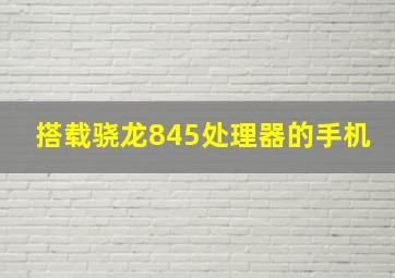 搭载骁龙845处理器的手机