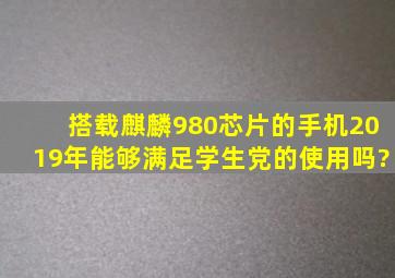 搭载麒麟980芯片的手机2019年能够满足学生党的使用吗?