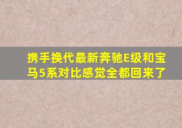 携手换代,最新奔驰E级和宝马5系对比,感觉全都回来了