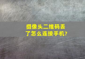 摄像头二维码丢了怎么连接手机?