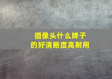 摄像头什么牌子的好清晰度高耐用