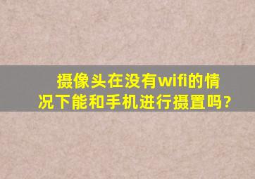 摄像头在没有wifi的情况下,能和手机进行摄置吗?