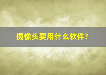 摄像头要用什么软件?