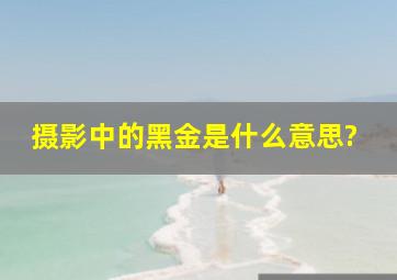 摄影中的黑金是什么意思?