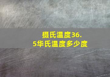 摄氏温度36.5,华氏温度多少度