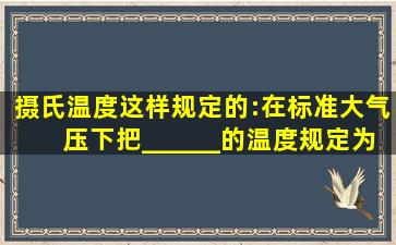 摄氏温度这样规定的:在标准大气压下,把______的温度规定为0度,把1...