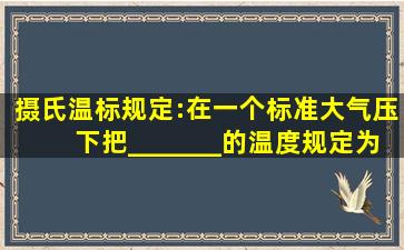 摄氏温标规定:在一个标准大气压下把_______的温度规定为0摄氏度,把...