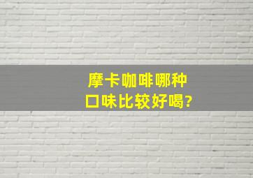 摩卡咖啡哪种口味比较好喝?