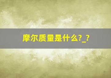 摩尔质量是什么?_?