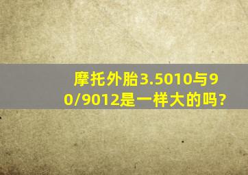 摩托外胎3.5010与90/9012是一样大的吗?