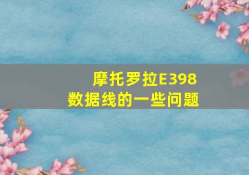 摩托罗拉E398数据线的一些问题