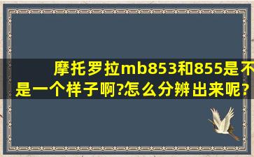 摩托罗拉mb853和855是不是一个样子啊?怎么分辨出来呢?