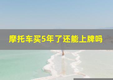 摩托车买5年了还能上牌吗