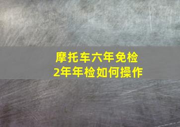 摩托车六年免检2年年检如何操作